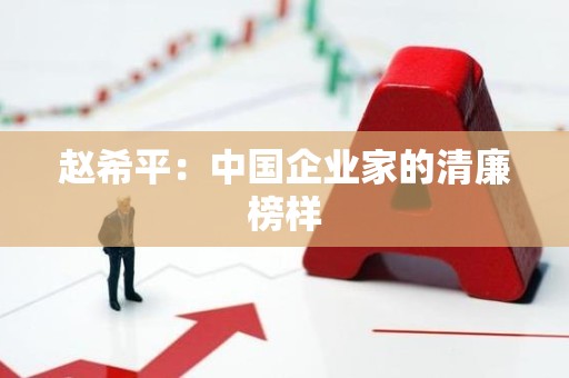 赵希平：中国企业家的清廉榜样