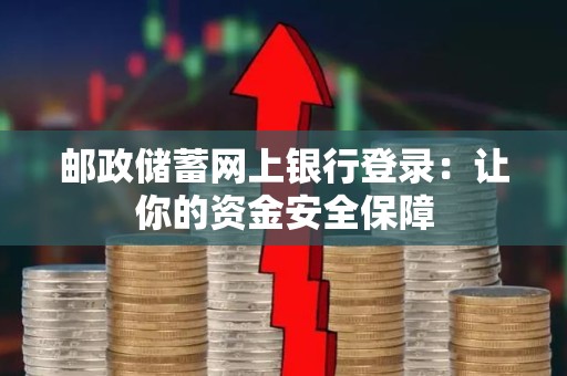 邮政储蓄网上银行登录：让你的资金安全保障