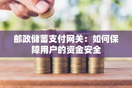 邮政储蓄支付网关：如何保障用户的资金安全