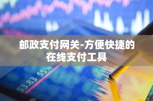 邮政支付网关-方便快捷的在线支付工具