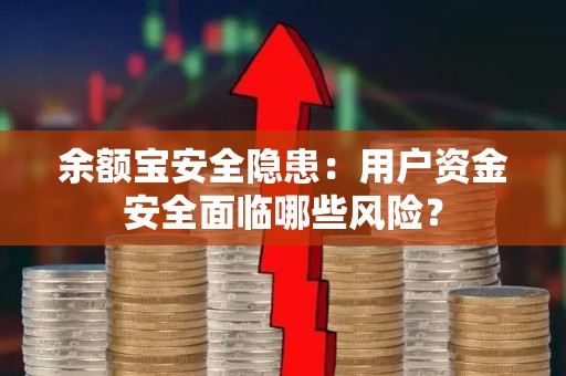 余额宝安全隐患：用户资金安全面临哪些风险？