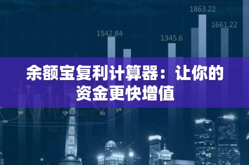 余额宝复利计算器：让你的资金更快增值