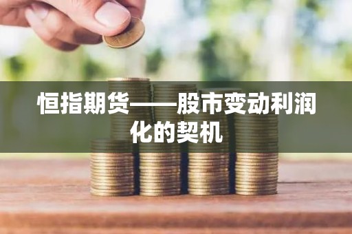 恒指<strong><strong>期货</strong></strong>——股市变动利润化的契机