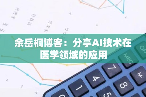 余岳桐博客：分享AI技术在医学领域的应用