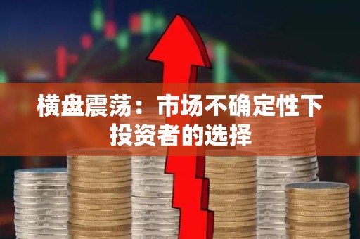 横盘震荡：市场不确定性下投资者的选择