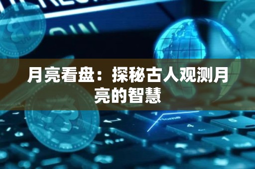 月亮看盘：探秘古人观测月亮的智慧