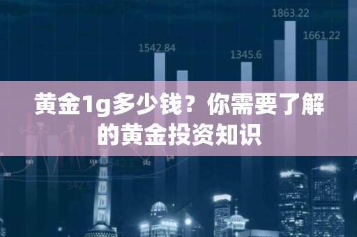 黄金1g多少钱？你需要了解的黄金投资知识