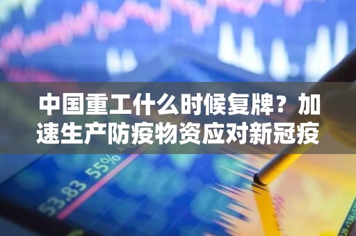 中国重工什么时候复牌？加速生产防疫物资应对新冠疫情