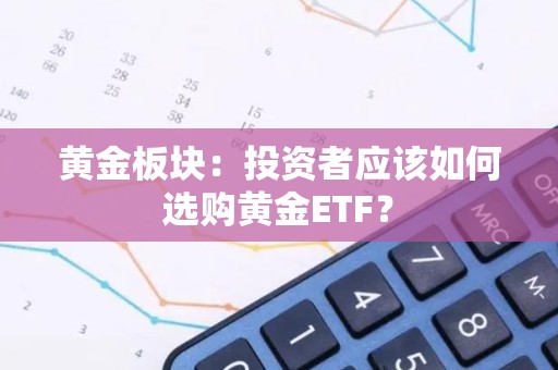 黄金板块：投资者应该如何选购黄金ETF？