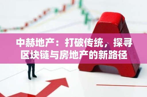 中赫地产：打破传统，探寻区块链与房地产的新路径