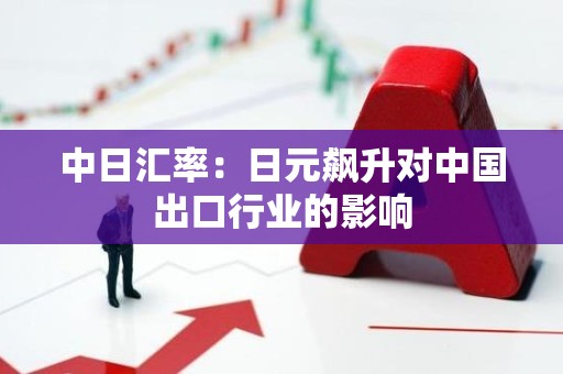 中日汇率：日元飙升对中国出口行业的影响