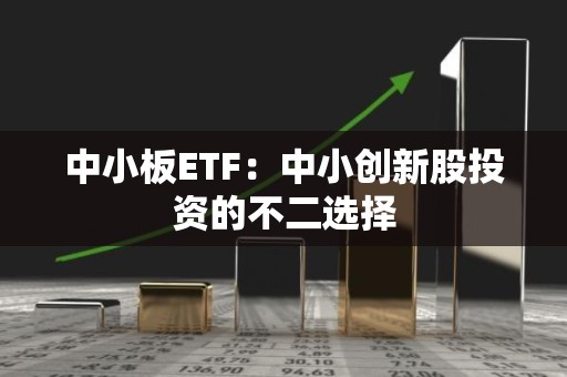 中小板ETF：中小创新股投资的不二选择