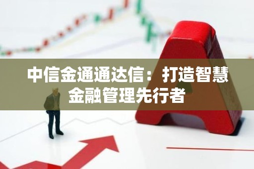 中信金通通达信：打造智慧金融管理先行者