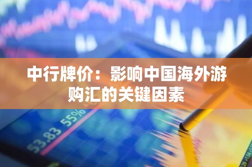 中行牌价：影响中国海外游购汇的关键因素