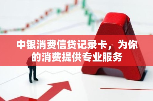 中银消费信贷记录卡，为你的消费提供专业服务