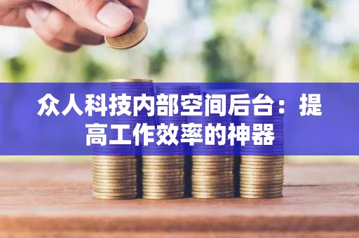 众人科技内部空间后台：提高工作效率的神器