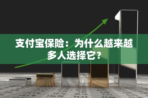 支付宝保险：为什么越来越多人选择它？