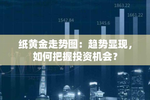 纸黄金走势图：趋势显现，如何把握投资机会？