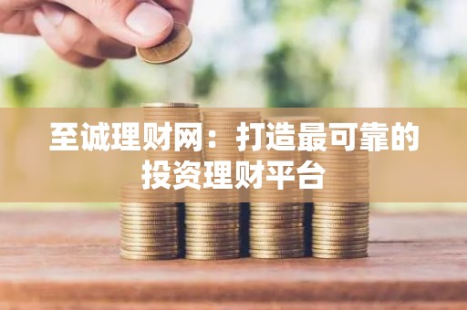 至诚理财网：打造最可靠的投资理财平台