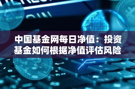 中国基金网每日净值：投资基金如何根据净值评估风险和收益？