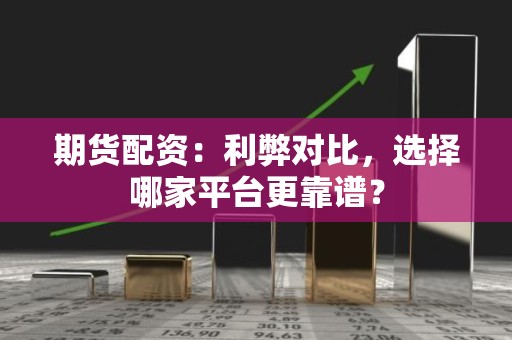 <strong><strong>期货</strong></strong>配资：利弊对比，选择哪家平台更靠谱？