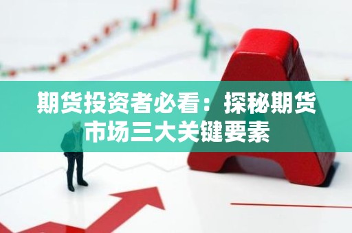 <strong><strong>期货</strong></strong>投资者必看：探秘<strong><strong>期货</strong></strong>市场三大关键要素