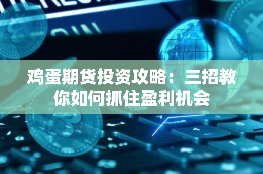 鸡蛋<strong><strong>期货</strong></strong>投资攻略：三招教你如何抓住盈利机会