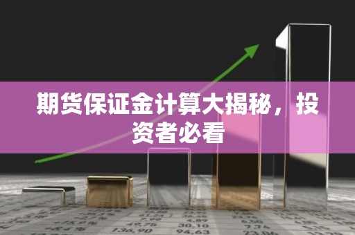 <strong><strong>期货</strong></strong>保证金计算大揭秘，投资者必看
