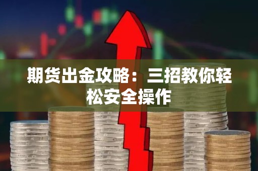 <strong><strong>期货</strong></strong>出金攻略：三招教你轻松安全操作