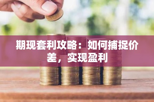 期现套利攻略：如何捕捉价差，实现盈利