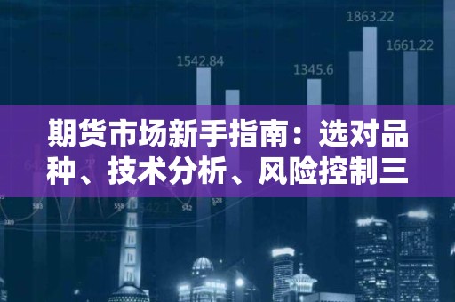 期货市场新手指南：选对品种、技术分析、风险控制三步走