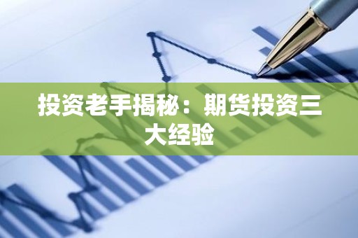 投资老手揭秘：<strong><strong>期货</strong></strong>投资三大经验