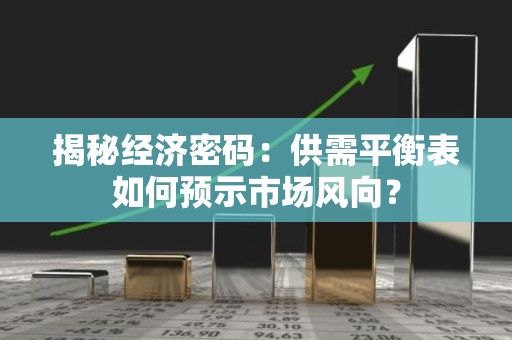 揭秘经济密码：供需平衡表如何预示市场风向？