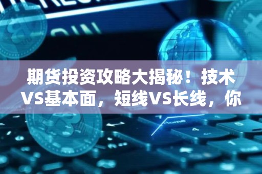 期货投资攻略大揭秘！技术VS基本面，短线VS长线，你选哪条路？