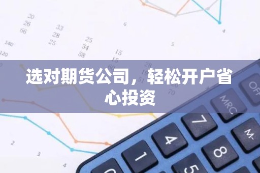 选对期货公司，轻松开户省心投资