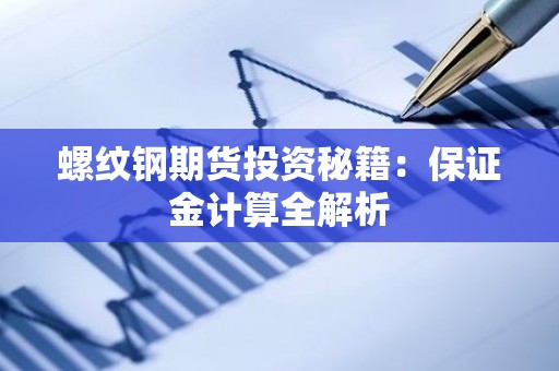 螺纹钢期货投资秘籍：保证金计算全解析