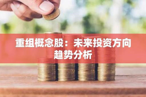 重组概念股：未来投资方向趋势分析