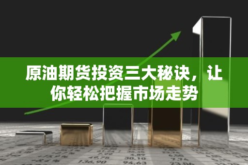 原油<strong><strong>期货</strong></strong>投资三大秘诀，让你轻松把握市场走势
