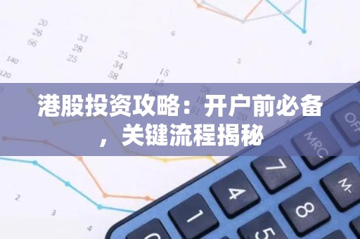 港股投资攻略：开户前必备，关键流程揭秘