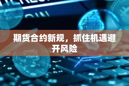 <strong><strong>期货</strong></strong>合约新规，抓住机遇避开风险