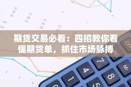 <strong><strong>期货</strong></strong>交易必看：四招教你看懂<strong><strong>期货</strong></strong>单，抓住市场脉搏