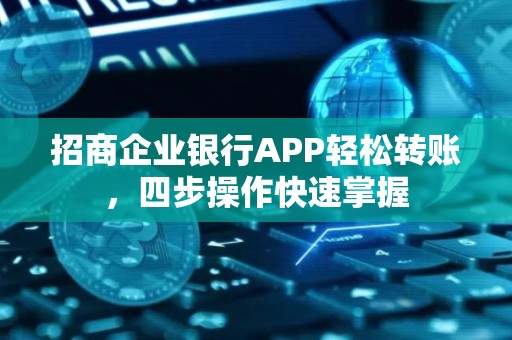 招商企业银行APP轻松转账，四步操作快速掌握