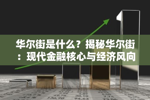 华尔街是什么？揭秘华尔街：现代金融核心与经济风向标