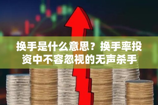 换手是什么意思？换手率投资中不容忽视的无声杀手