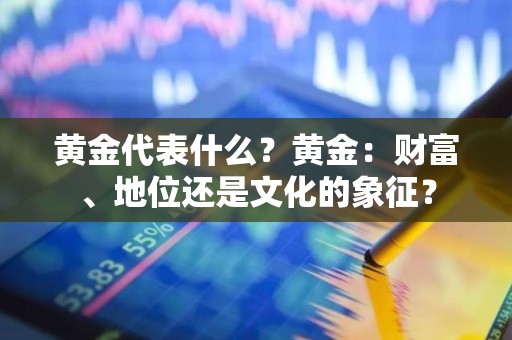 黄金代表什么？黄金：财富、地位还是文化的象征？