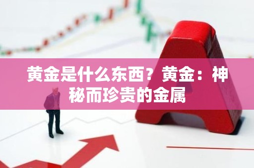 黄金是什么东西？黄金：神秘而珍贵的金属