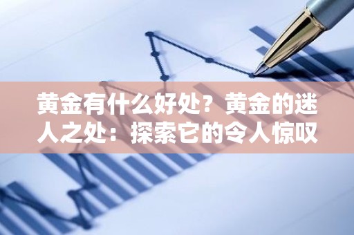 黄金有什么好处？黄金的迷人之处：探索它的令人惊叹的好处