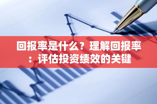 回报率是什么？理解回报率：评估投资绩效的关键