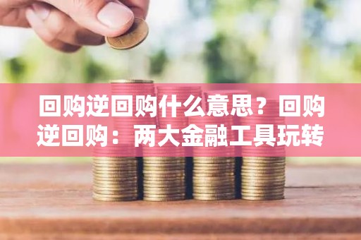 回购逆回购什么意思？回购逆回购：两大金融工具玩转资金周转