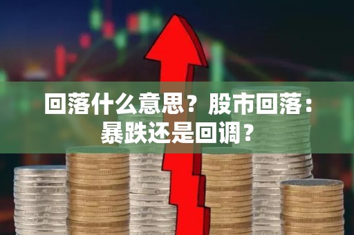 回落什么意思？股市回落：暴跌还是回调？